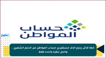 خطأ قاتل يحرم آلاف مستفيدي حساب المواطن من الدعم الشهري.. والحل بنقرة واحدة فقط